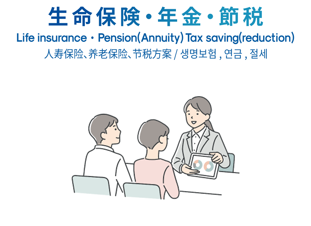 生命保険・年金・節税 Life insurance・Pension(Annuity) Tax saving(reduction) 人寿保险、养老保险、节税方案 / 생명보험 , 연금 , 절세