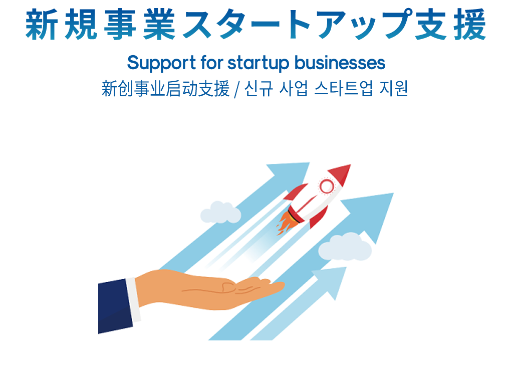 新規事業スタートアップ支援 Support for startup businesses 新创事业启动支援 / 신규 사업 스타트업 지원