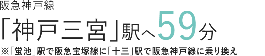 阪急神戸線「神戸三宮」駅へ59分※「蛍池」駅で阪急宝塚線に「十三」駅で阪急神戸線に乗り換え